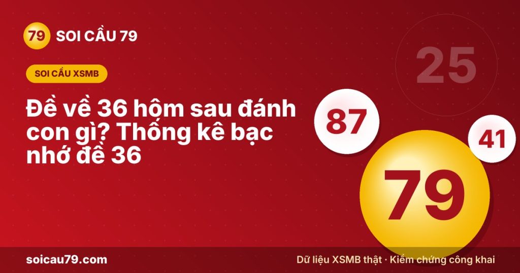Đề về 36 hôm sau đánh con gì? Thống kê bạc nhớ đề 36