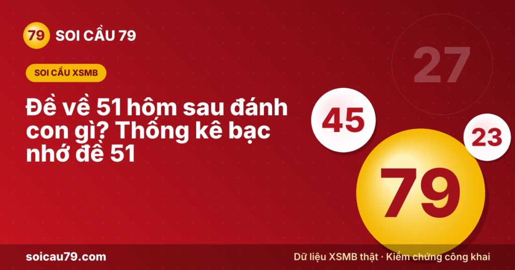 Đề về 51 hôm sau đánh con gì? Thống kê bạc nhớ đề 51