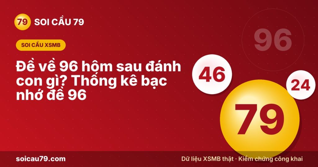Đề về 96 hôm sau đánh con gì? Thống kê bạc nhớ đề 96
